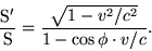 \begin{displaymath}\frac{\rm S'}{\rm S}=\frac{\sqrt{1-v^2/c^2}}{1-\cos\phi\cdot v/c}.\end{displaymath}