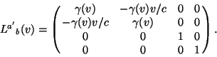 \begin{displaymath}{L^{a^\prime}}_b(v)=\left(\matrix{\gamma(v)&-\gamma(v)v/c&0&0\cr-\gamma(v)v/c&\gamma(v)&0&0\cr0&0&1&0\cr0&0&0&1}\right).\end{displaymath}