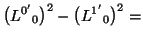 $\displaystyle \bigl({L^{0^\prime}}_0\bigr)^2-\bigl({L^{1^\prime}}_0\bigr)^2=$