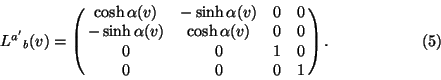 \begin{displaymath}{L^{a^\prime}}_b(v)=\left(\matrix{\cosh\alpha(v)&-\sinh\alph......ha(v)&\cosh\alpha(v)&0&0\cr0&0&1&0\cr0&0&0&1}\right).\eqno(5)\end{displaymath}