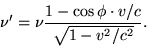 \begin {displaymath} \nu ' = \nu\frac {1-\cos\phi\cdot v/c} {\sqrt {1-v^2/c^2}}. \end {displaymath}