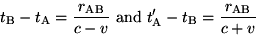 \begin{displaymath}t_{\rm B}-t_{\rm A}=\frac{r_{\rm AB}}{c-v}\ {\rm and}\t'_{\rm A}-t_{\rm B}=\frac{r_{\rm AB}}{c+v}\end{displaymath}