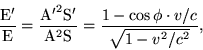 \begin {displaymath} \frac {\rm E '} {\rm E} = \frac {{\rm un '} ^2 {\rm S'}} {{\rm un } ^2 {\rm S}} = \frac {1-\cos\phi\cdot v/c} {\sqrt {1-v^2/c^2}}, \end {displaymath}