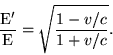 \begin {displaymath} \frac {\rm E '} {\rm E} = \sqrt {\frac {1-v/c} {1+v/c}}. \end {displaymath}