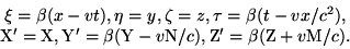 \begin{displaymath}\begin{array}{c} \xi = \beta(x-vt), \eta=y, \zeta=z, \tau=\be... ...v{\rm N}/c), {\rm Z}'=\beta({\rm Z}+v{\rm M}/c).\\ \end{array}\end{displaymath}