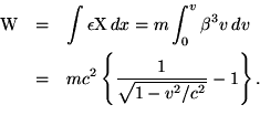 \begin {eqnarray *} {\rm W} * = *\int\epsilon {\rm X} \, dx = m\int_0^v\beta^3v \, dv \\ * = *mc^2\left \ {\frac {1} {\sqrt {1-v^2/c^2}}-1\right \}. \\ \end {eqnarray *}