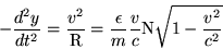 \begin{displaymath}-\frac{d^2y}{dt^2}=\frac{v^2}{\rm R}=\frac{\epsilon}{m}\frac{v}{c}{\rm N}\sqrt{1-\frac{v^2}{c^2}}\end{displaymath}