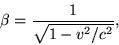\begin {displaymath} \beta = \frac {1} {\sqrt {1-v^2/c^2}}, \end {displaymath}