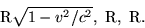 \begin {displaymath} {\rm R} \sqrt {1-v^2/c^2}, \ {\rm R}, \ {\rm R}. \end {displaymath}