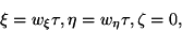 \begin {displaymath} \xi=w_\xi \tau, \eta=w_\eta\tau, \zeta=0, \end {displaymath}