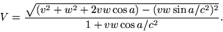 \begin {displaymath} V = \frac {\sqrt {(v^2+w^2+2vw\cos a) - (vw\sin a/c^2) ^2}} {1+vw\cos a/c^2}. \end {displaymath}