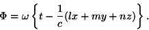 \begin {displaymath} \Phi =\omega\left \ {t-\frac {1} {c} (lx+my+nz) \right \}. \end {displaymath}